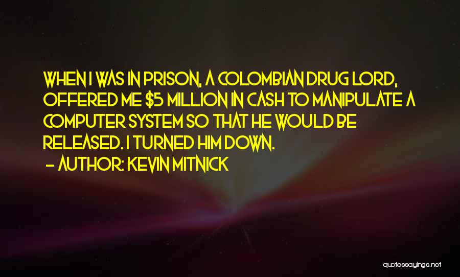 Kevin Mitnick Quotes: When I Was In Prison, A Colombian Drug Lord, Offered Me $5 Million In Cash To Manipulate A Computer System