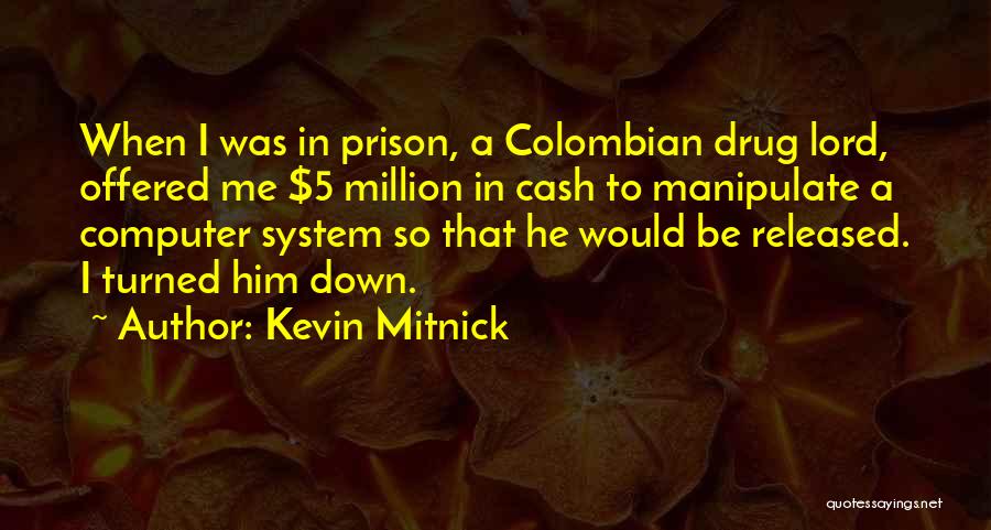 Kevin Mitnick Quotes: When I Was In Prison, A Colombian Drug Lord, Offered Me $5 Million In Cash To Manipulate A Computer System