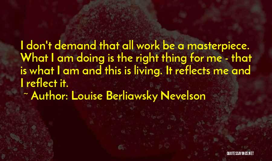 Louise Berliawsky Nevelson Quotes: I Don't Demand That All Work Be A Masterpiece. What I Am Doing Is The Right Thing For Me -