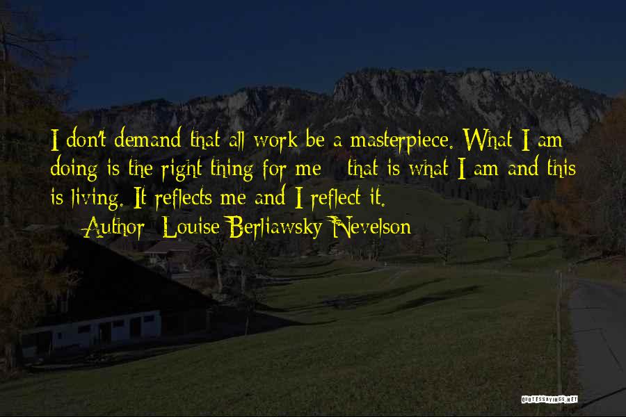 Louise Berliawsky Nevelson Quotes: I Don't Demand That All Work Be A Masterpiece. What I Am Doing Is The Right Thing For Me -