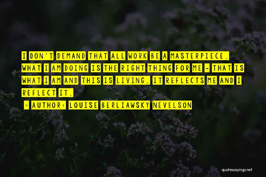 Louise Berliawsky Nevelson Quotes: I Don't Demand That All Work Be A Masterpiece. What I Am Doing Is The Right Thing For Me -