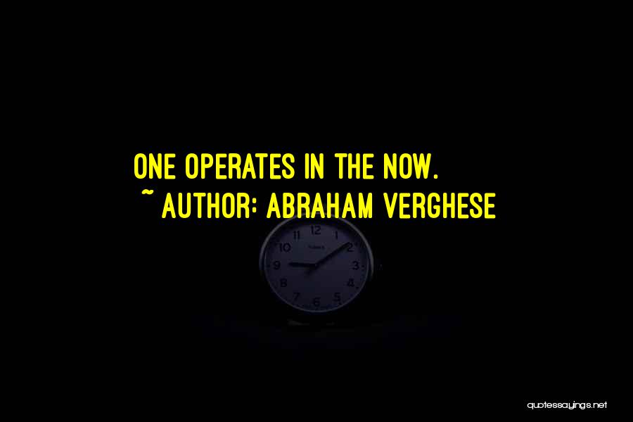 Abraham Verghese Quotes: One Operates In The Now.