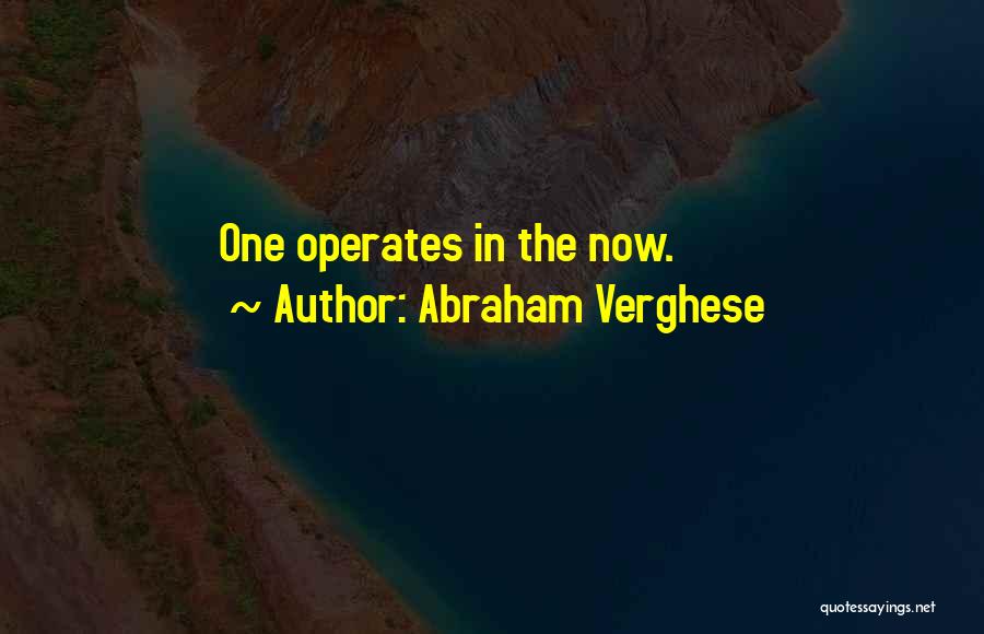 Abraham Verghese Quotes: One Operates In The Now.