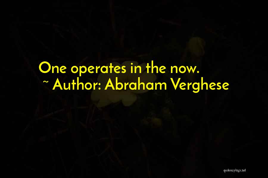 Abraham Verghese Quotes: One Operates In The Now.