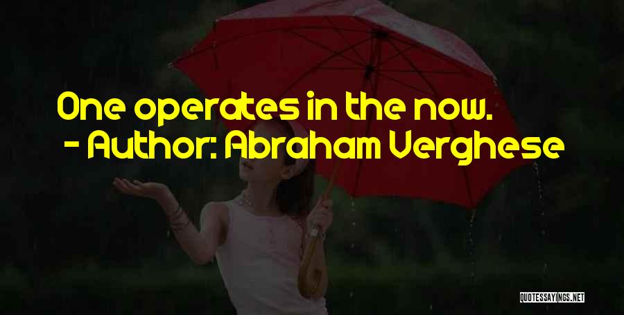 Abraham Verghese Quotes: One Operates In The Now.