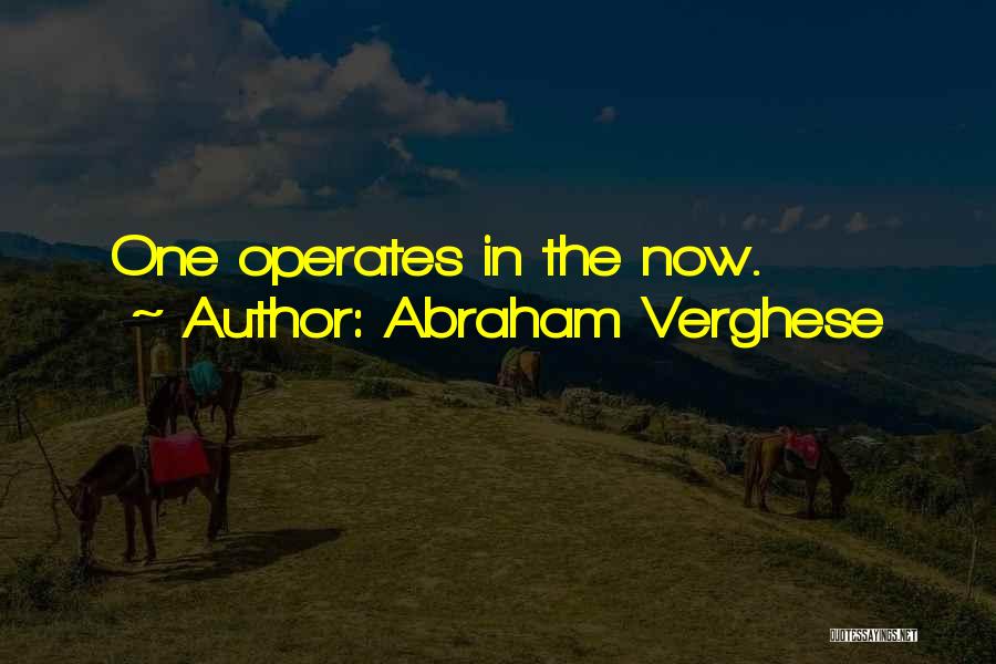 Abraham Verghese Quotes: One Operates In The Now.