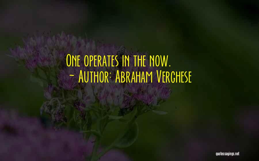 Abraham Verghese Quotes: One Operates In The Now.