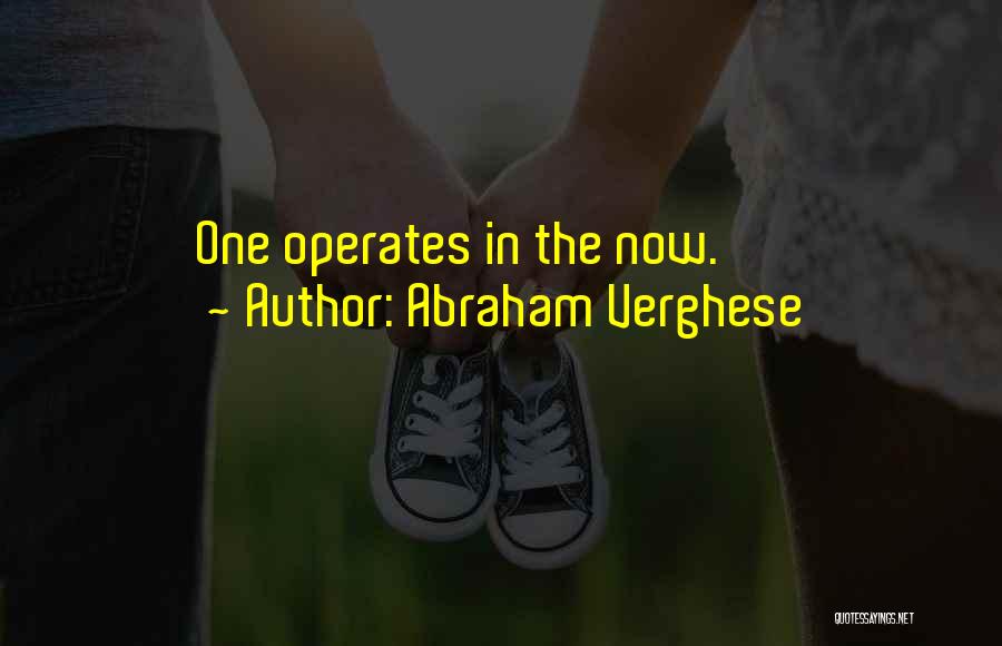 Abraham Verghese Quotes: One Operates In The Now.