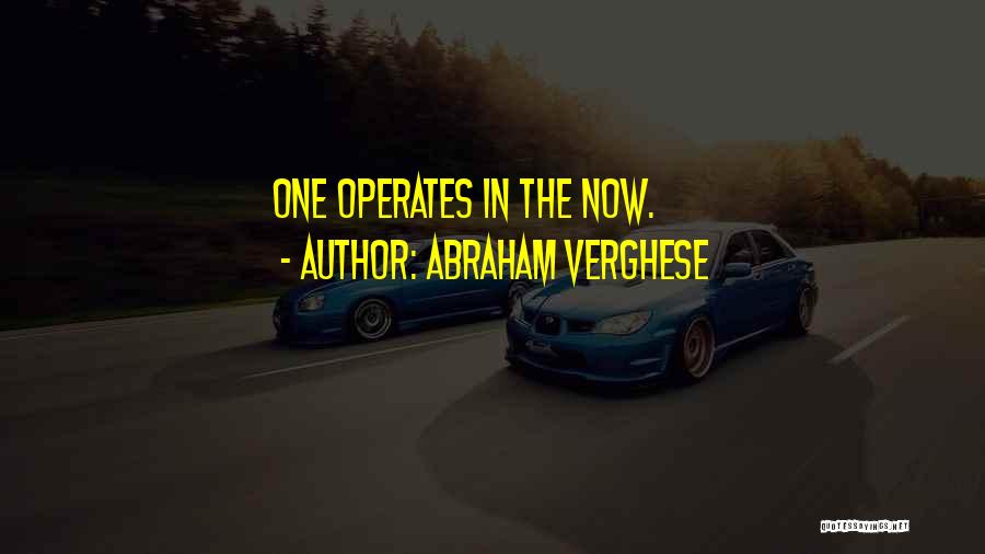 Abraham Verghese Quotes: One Operates In The Now.
