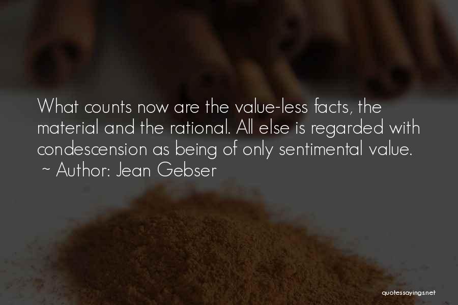 Jean Gebser Quotes: What Counts Now Are The Value-less Facts, The Material And The Rational. All Else Is Regarded With Condescension As Being