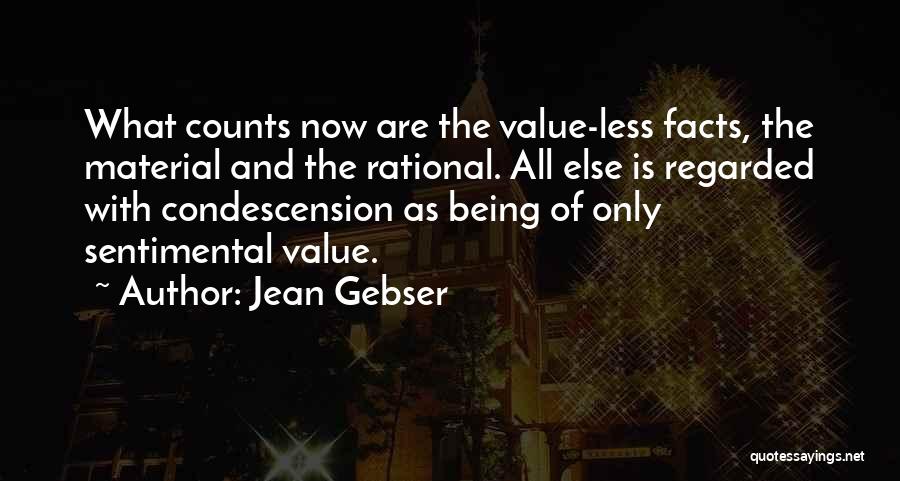 Jean Gebser Quotes: What Counts Now Are The Value-less Facts, The Material And The Rational. All Else Is Regarded With Condescension As Being