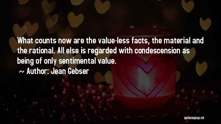 Jean Gebser Quotes: What Counts Now Are The Value-less Facts, The Material And The Rational. All Else Is Regarded With Condescension As Being