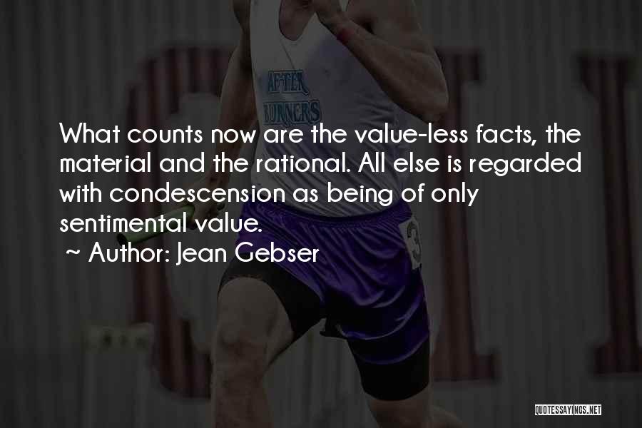 Jean Gebser Quotes: What Counts Now Are The Value-less Facts, The Material And The Rational. All Else Is Regarded With Condescension As Being