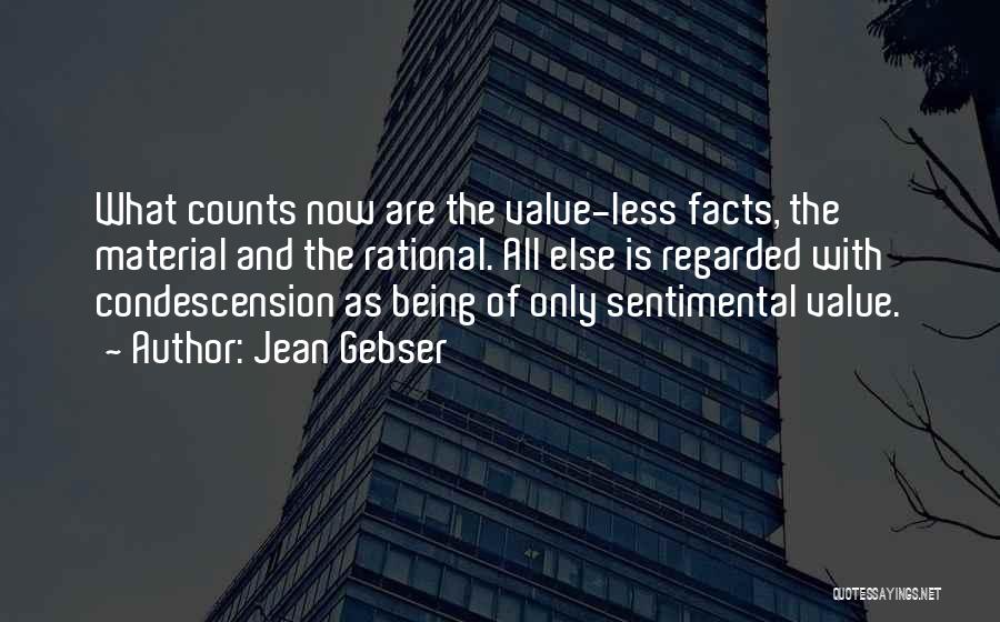 Jean Gebser Quotes: What Counts Now Are The Value-less Facts, The Material And The Rational. All Else Is Regarded With Condescension As Being