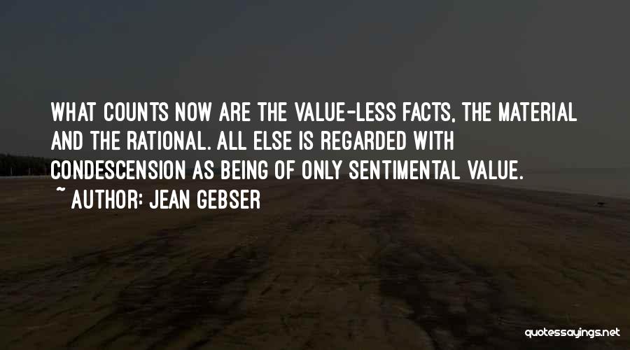 Jean Gebser Quotes: What Counts Now Are The Value-less Facts, The Material And The Rational. All Else Is Regarded With Condescension As Being