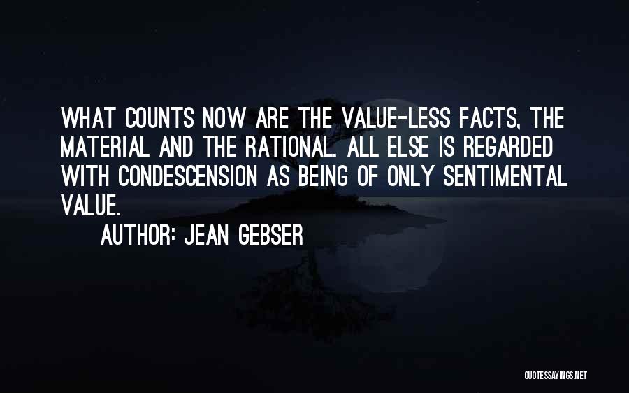 Jean Gebser Quotes: What Counts Now Are The Value-less Facts, The Material And The Rational. All Else Is Regarded With Condescension As Being