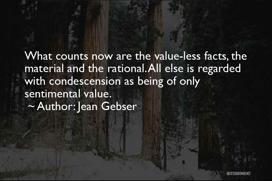 Jean Gebser Quotes: What Counts Now Are The Value-less Facts, The Material And The Rational. All Else Is Regarded With Condescension As Being