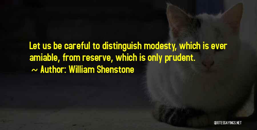 William Shenstone Quotes: Let Us Be Careful To Distinguish Modesty, Which Is Ever Amiable, From Reserve, Which Is Only Prudent.