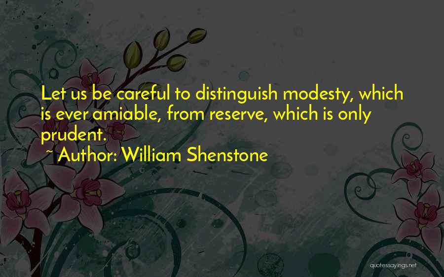 William Shenstone Quotes: Let Us Be Careful To Distinguish Modesty, Which Is Ever Amiable, From Reserve, Which Is Only Prudent.