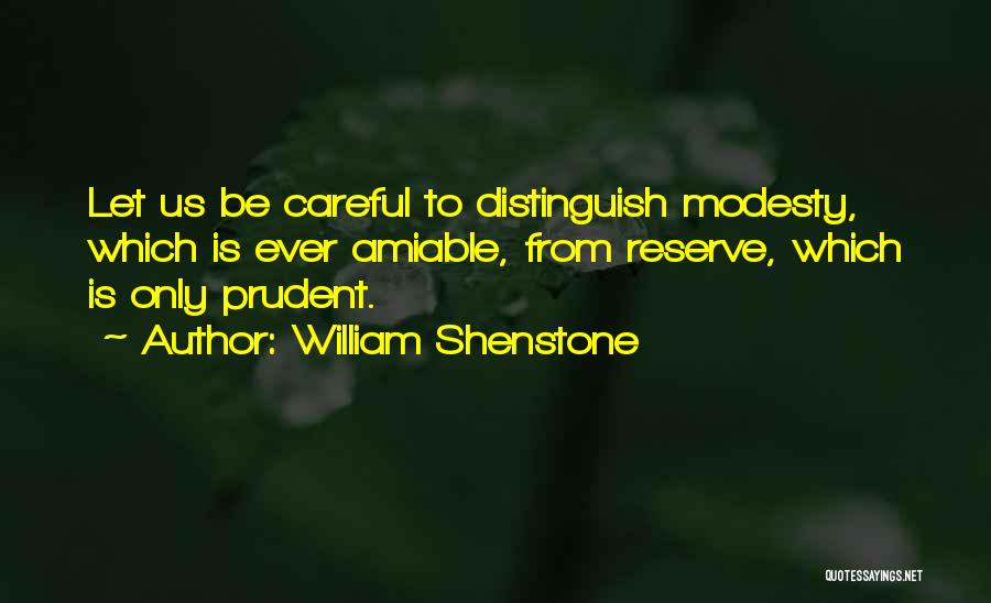 William Shenstone Quotes: Let Us Be Careful To Distinguish Modesty, Which Is Ever Amiable, From Reserve, Which Is Only Prudent.