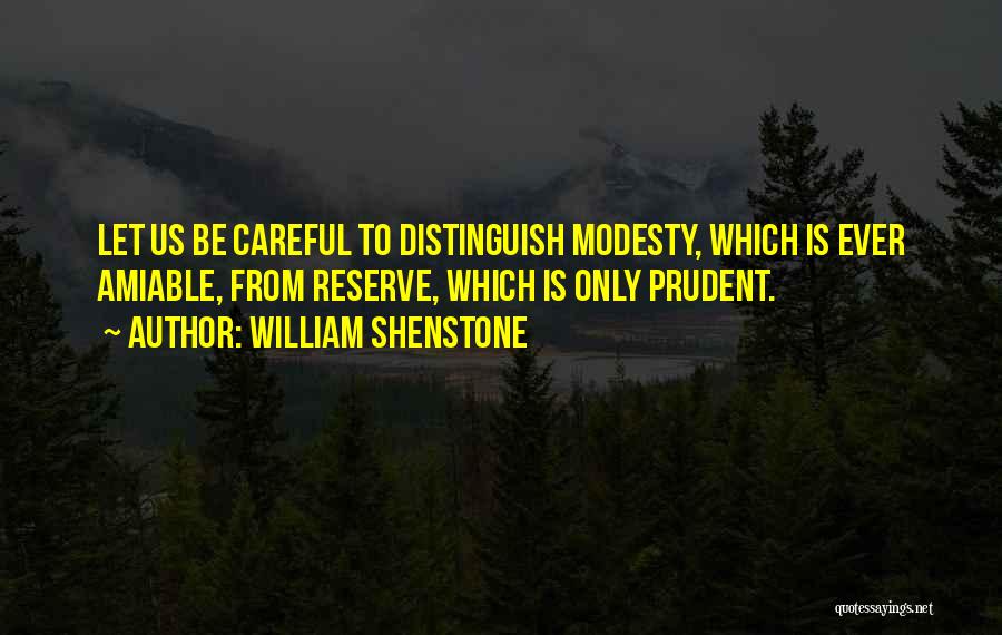 William Shenstone Quotes: Let Us Be Careful To Distinguish Modesty, Which Is Ever Amiable, From Reserve, Which Is Only Prudent.
