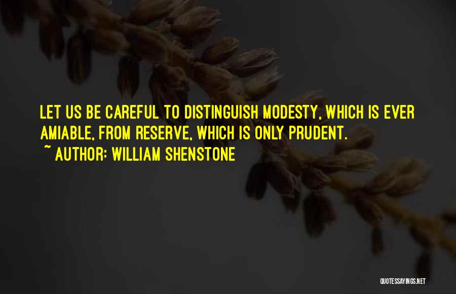 William Shenstone Quotes: Let Us Be Careful To Distinguish Modesty, Which Is Ever Amiable, From Reserve, Which Is Only Prudent.