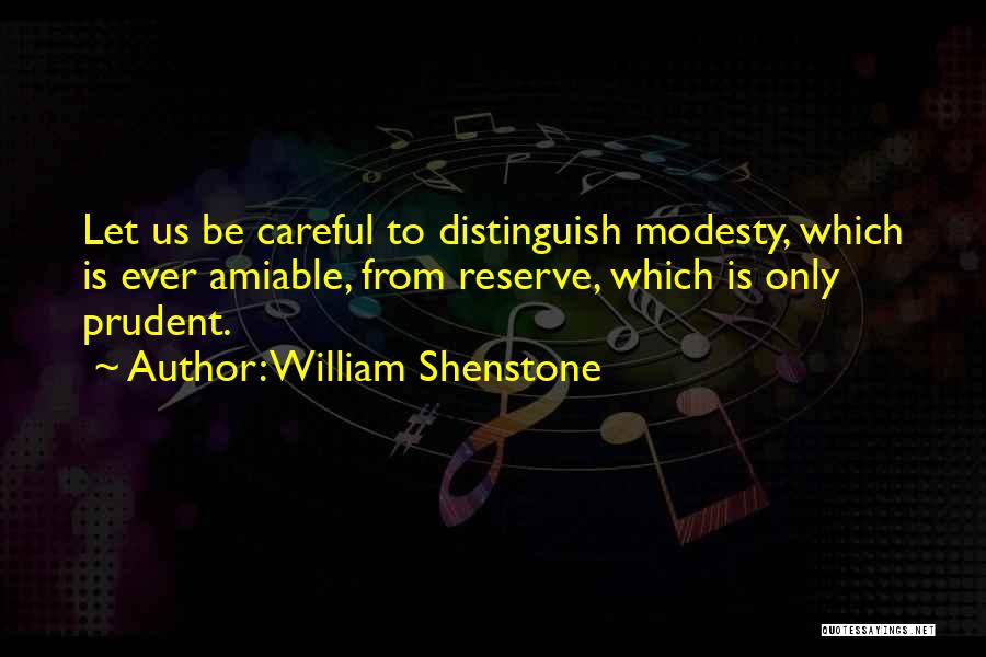William Shenstone Quotes: Let Us Be Careful To Distinguish Modesty, Which Is Ever Amiable, From Reserve, Which Is Only Prudent.