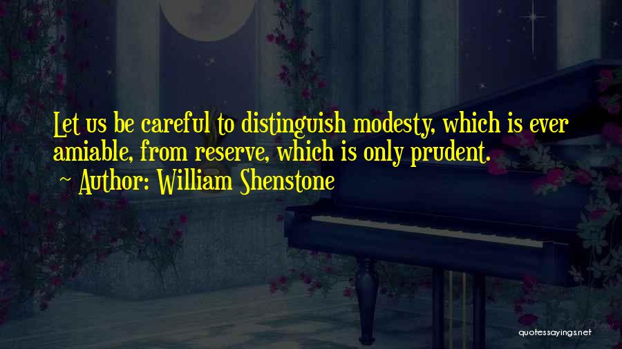 William Shenstone Quotes: Let Us Be Careful To Distinguish Modesty, Which Is Ever Amiable, From Reserve, Which Is Only Prudent.