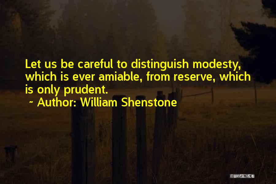 William Shenstone Quotes: Let Us Be Careful To Distinguish Modesty, Which Is Ever Amiable, From Reserve, Which Is Only Prudent.