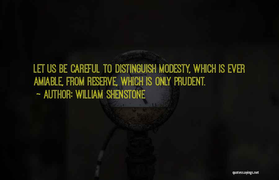 William Shenstone Quotes: Let Us Be Careful To Distinguish Modesty, Which Is Ever Amiable, From Reserve, Which Is Only Prudent.
