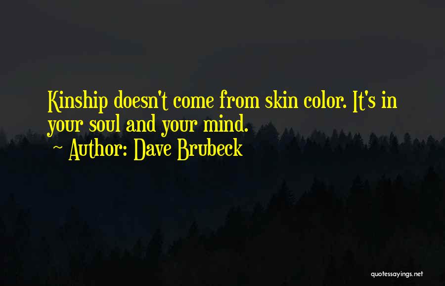 Dave Brubeck Quotes: Kinship Doesn't Come From Skin Color. It's In Your Soul And Your Mind.