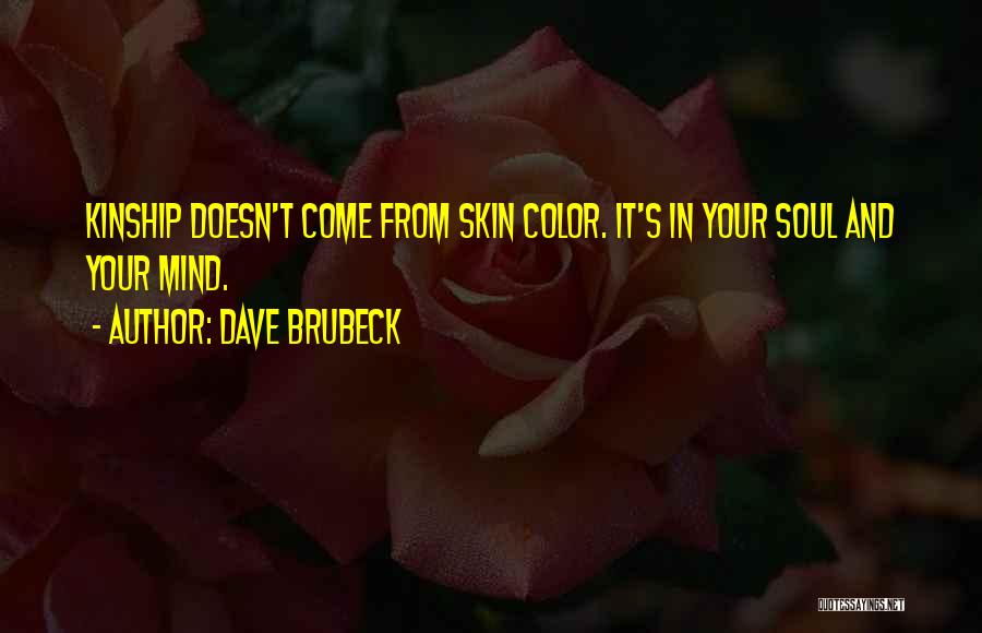 Dave Brubeck Quotes: Kinship Doesn't Come From Skin Color. It's In Your Soul And Your Mind.