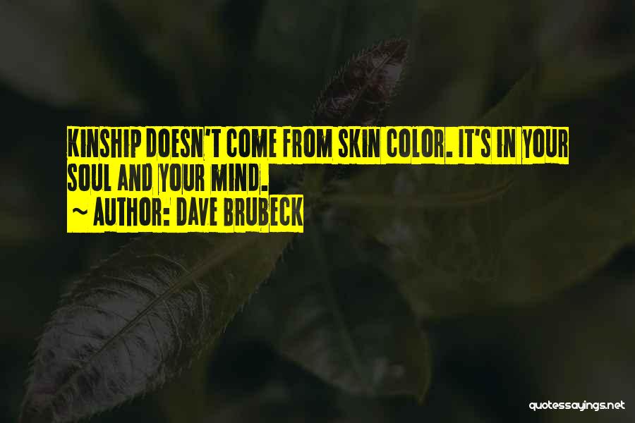 Dave Brubeck Quotes: Kinship Doesn't Come From Skin Color. It's In Your Soul And Your Mind.