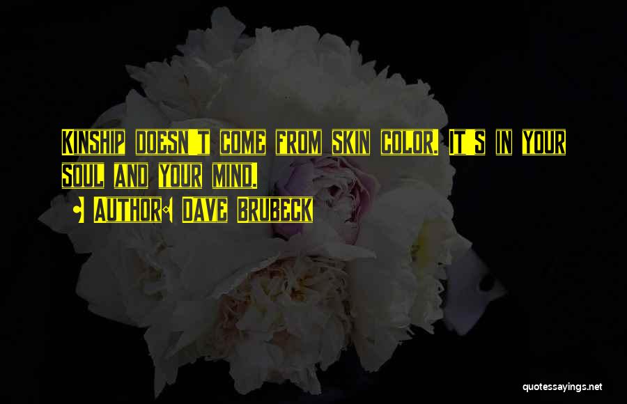 Dave Brubeck Quotes: Kinship Doesn't Come From Skin Color. It's In Your Soul And Your Mind.