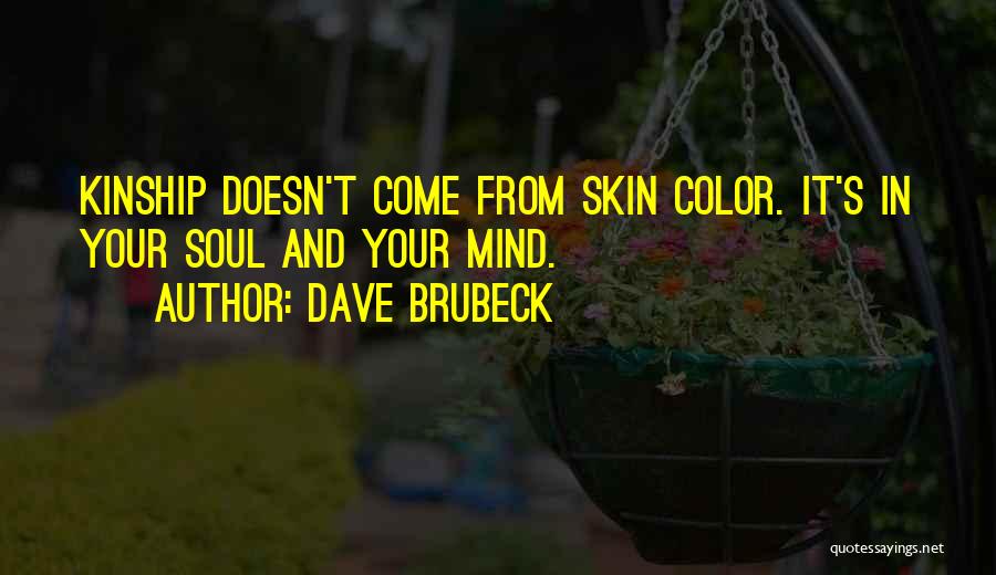 Dave Brubeck Quotes: Kinship Doesn't Come From Skin Color. It's In Your Soul And Your Mind.