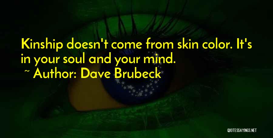 Dave Brubeck Quotes: Kinship Doesn't Come From Skin Color. It's In Your Soul And Your Mind.