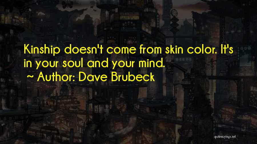 Dave Brubeck Quotes: Kinship Doesn't Come From Skin Color. It's In Your Soul And Your Mind.