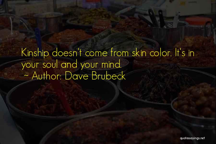 Dave Brubeck Quotes: Kinship Doesn't Come From Skin Color. It's In Your Soul And Your Mind.