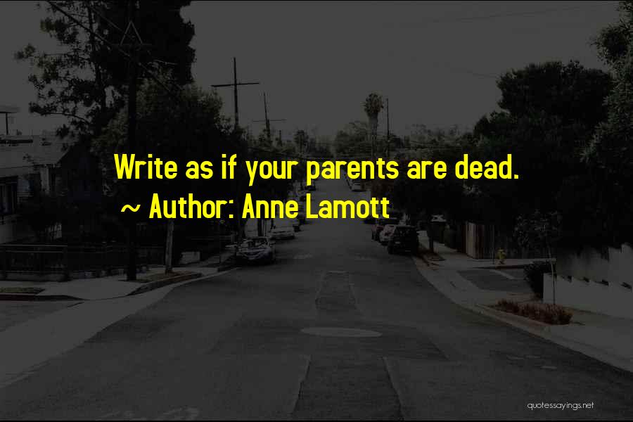 Anne Lamott Quotes: Write As If Your Parents Are Dead.