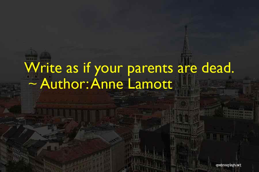 Anne Lamott Quotes: Write As If Your Parents Are Dead.