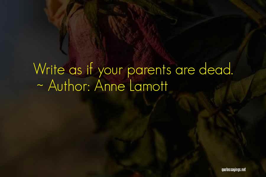 Anne Lamott Quotes: Write As If Your Parents Are Dead.