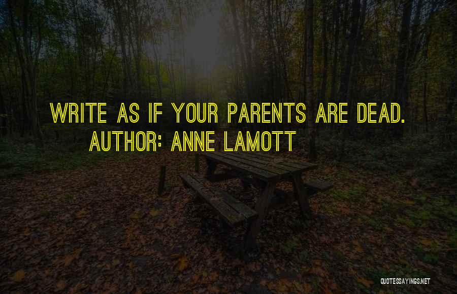 Anne Lamott Quotes: Write As If Your Parents Are Dead.
