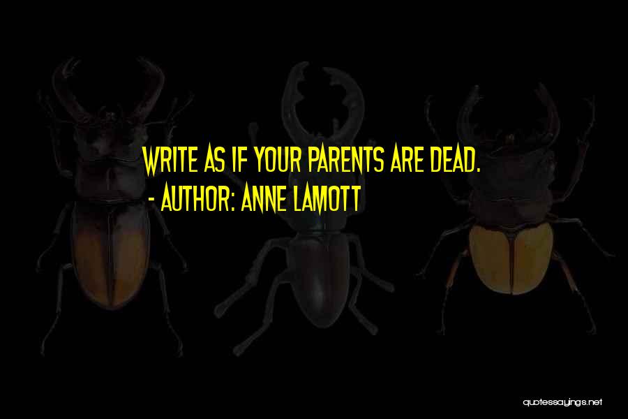 Anne Lamott Quotes: Write As If Your Parents Are Dead.