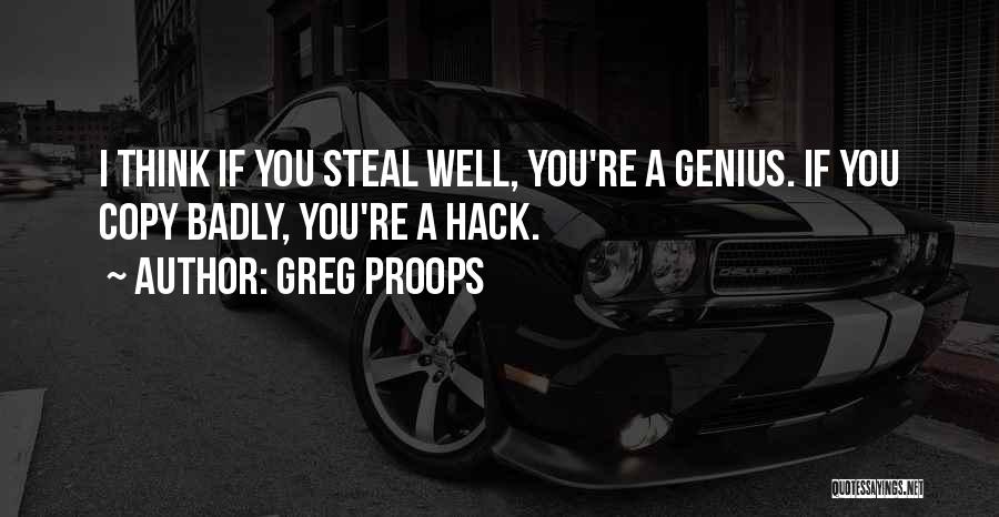 Greg Proops Quotes: I Think If You Steal Well, You're A Genius. If You Copy Badly, You're A Hack.