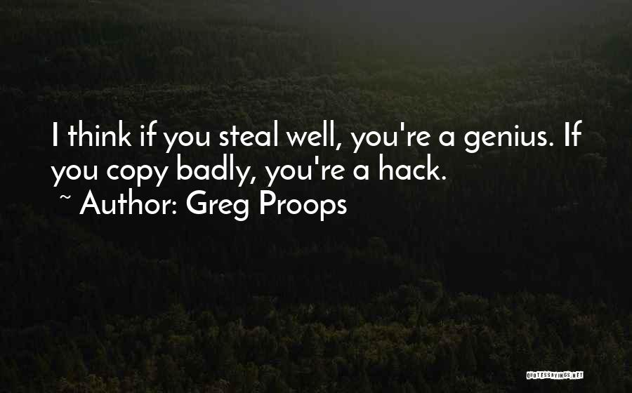 Greg Proops Quotes: I Think If You Steal Well, You're A Genius. If You Copy Badly, You're A Hack.