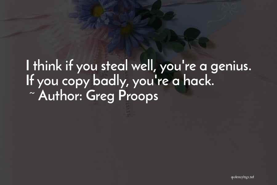 Greg Proops Quotes: I Think If You Steal Well, You're A Genius. If You Copy Badly, You're A Hack.