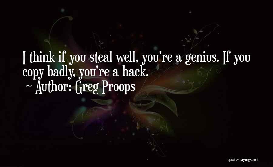 Greg Proops Quotes: I Think If You Steal Well, You're A Genius. If You Copy Badly, You're A Hack.