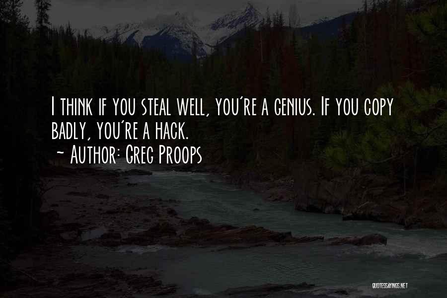 Greg Proops Quotes: I Think If You Steal Well, You're A Genius. If You Copy Badly, You're A Hack.