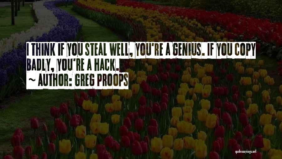 Greg Proops Quotes: I Think If You Steal Well, You're A Genius. If You Copy Badly, You're A Hack.