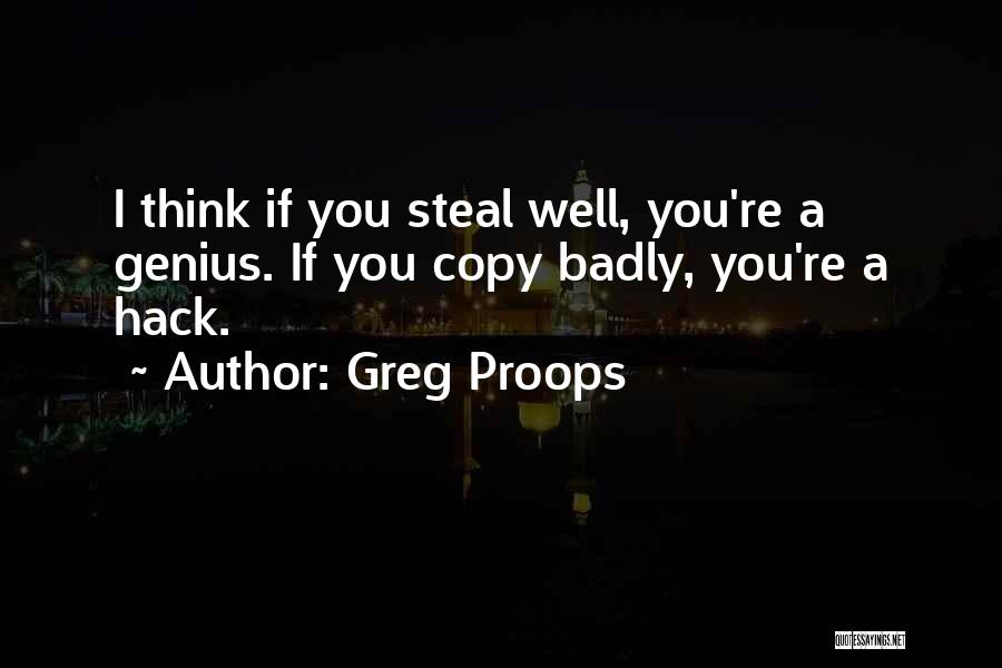 Greg Proops Quotes: I Think If You Steal Well, You're A Genius. If You Copy Badly, You're A Hack.